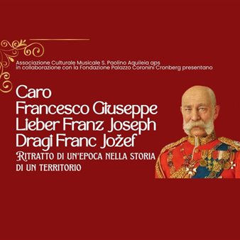 ?Caro Francesco Giuseppe. Lieber Franz Joseph. Dragi Franc Jožef. Ritratto di un'epoca nella storia di un territorio”